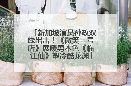 新加坡演员孙政双线出击！《微笑一号店》展暖男本色《临江仙》塑冷酷龙渊