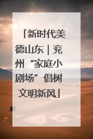 新时代美德山东｜兖州“家庭小剧场”倡树文明新风