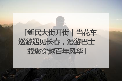 新民大街开街｜当花车巡游遇见长春，漫游巴士载您穿越百年风华