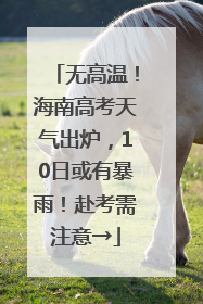 无高温！海南高考天气出炉，10日或有暴雨！赴考需注意→