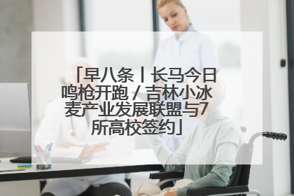 早八条丨长马今日鸣枪开跑／吉林小冰麦产业发展联盟与7所高校签约