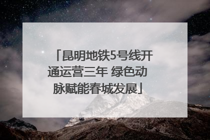 昆明地铁5号线开通运营三年 绿色动脉赋能春城发展