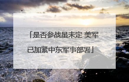 是否参战虽未定 美军已加紧中东军事部署