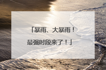暴雨、大暴雨！最强时段来了！