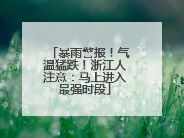 暴雨警报！气温猛跌！浙江人注意：马上进入最强时段