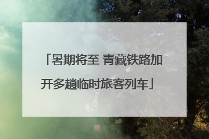 暑期将至 青藏铁路加开多趟临时旅客列车