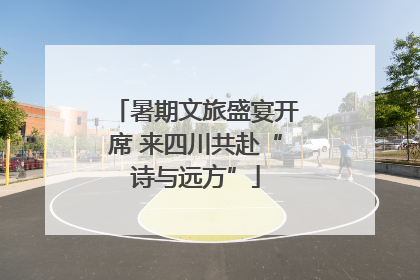 暑期文旅盛宴开席 来四川共赴“诗与远方”