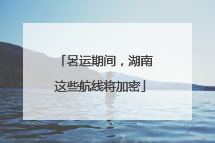 暑运期间，湖南这些航线将加密