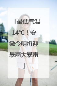 最低气温14℃！安徽今明将迎暴雨大暴雨