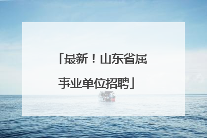 最新！山东省属事业单位招聘