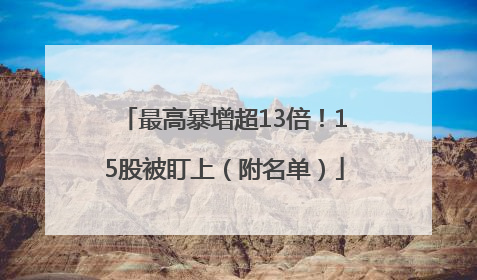 最高暴增超13倍！15股被盯上（附名单）