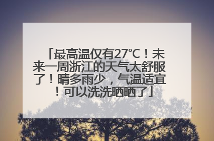 最高温仅有27℃！未来一周浙江的天气太舒服了！晴多雨少，气温适宜！可以洗洗晒晒了
