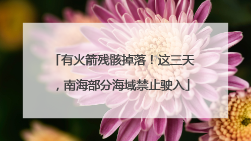 有火箭残骸掉落！这三天，南海部分海域禁止驶入