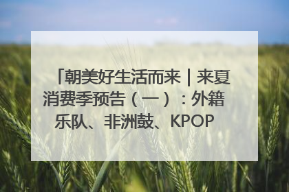 朝美好生活而来｜来夏消费季预告（一）：外籍乐队、非洲鼓、KPOP舞团、居民开放麦……这也太show了