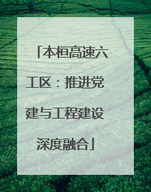 本桓高速六工区：推进党建与工程建设深度融合