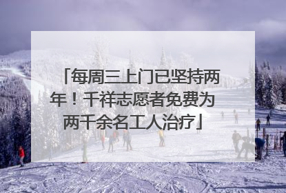 每周三上门已坚持两年！千祥志愿者免费为两千余名工人治疗