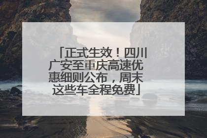 正式生效！四川广安至重庆高速优惠细则公布，周末这些车全程免费