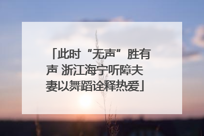 此时“无声”胜有声 浙江海宁听障夫妻以舞蹈诠释热爱