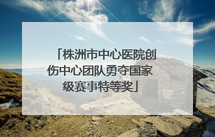株洲市中心医院创伤中心团队勇夺国家级赛事特等奖
