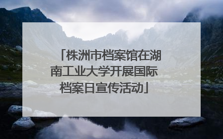 株洲市档案馆在湖南工业大学开展国际档案日宣传活动