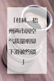 桂林、梧州两市因空气质量明显下滑被约谈