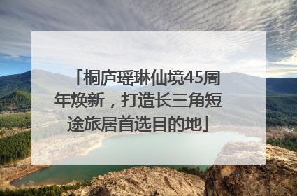 桐庐瑶琳仙境45周年焕新，打造长三角短途旅居首选目的地