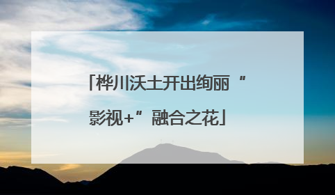 桦川沃土开出绚丽“影视+”融合之花