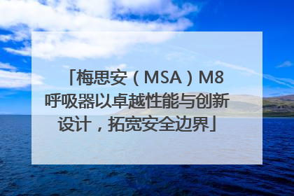 梅思安（MSA）M8呼吸器以卓越性能与创新设计，拓宽安全边界