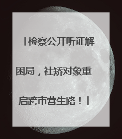 检察公开听证解困局，社矫对象重启跨市营生路！