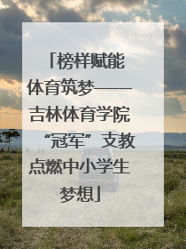 榜样赋能 体育筑梦——吉林体育学院“冠军”支教点燃中小学生梦想