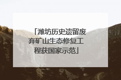 潍坊历史遗留废弃矿山生态修复工程获国家示范