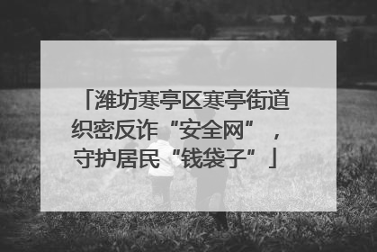 潍坊寒亭区寒亭街道织密反诈“安全网”，守护居民“钱袋子”
