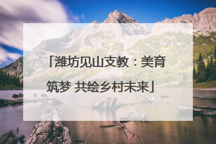 潍坊见山支教：美育筑梦 共绘乡村未来
