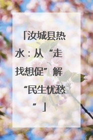 汝城县热水：从“走找想促”解“民生忧愁”