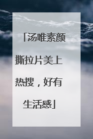 汤唯素颜撕拉片美上热搜，好有生活感