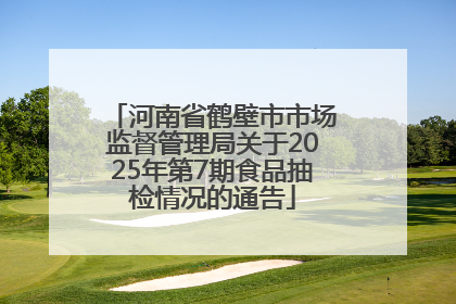河南省鹤壁市市场监督管理局关于2025年第7期食品抽检情况的通告