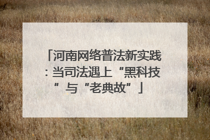 河南网络普法新实践：当司法遇上“黑科技”与“老典故”