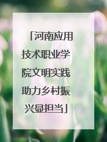 河南应用技术职业学院文明实践助力乡村振兴显担当