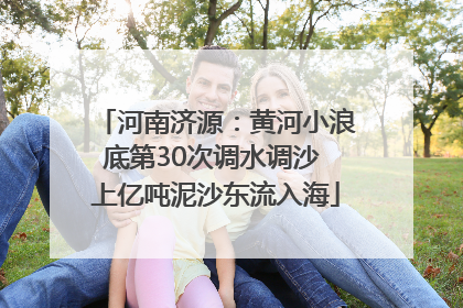 河南济源：黄河小浪底第30次调水调沙 上亿吨泥沙东流入海