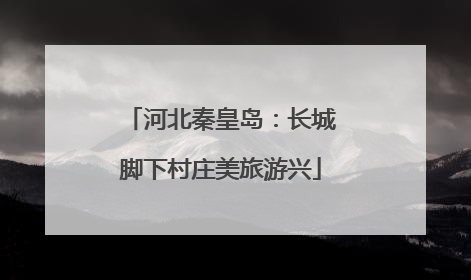 河北秦皇岛：长城脚下村庄美旅游兴