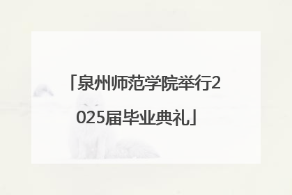 泉州师范学院举行2025届毕业典礼