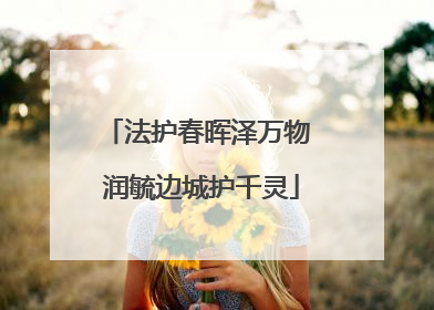 法护春晖泽万物 润毓边城护千灵