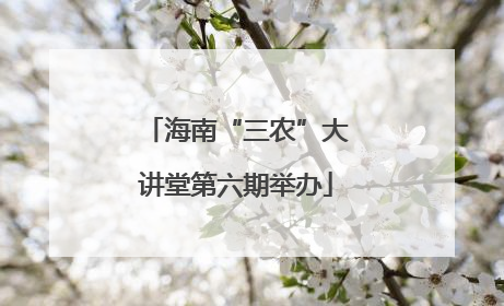 海南“三农”大讲堂第六期举办