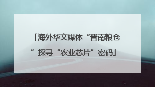 海外华文媒体“晋南粮仓”探寻“农业芯片”密码