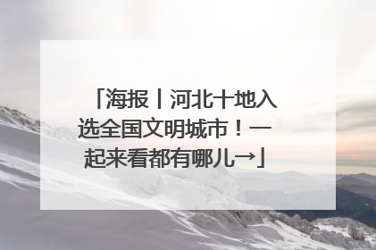 海报丨河北十地入选全国文明城市！一起来看都有哪儿→
