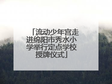 流动少年宫走进绵阳市秀水小学举行定点学校授牌仪式