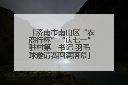 济南市南山区“农商行杯”“庆七一”驻村第一书记 羽毛球邀请赛圆满落幕