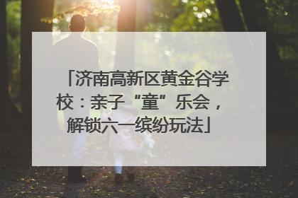 济南高新区黄金谷学校：亲子“童”乐会，解锁六一缤纷玩法