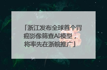 浙江发布全球首个胃癌影像筛查AI模型，将率先在浙皖推广