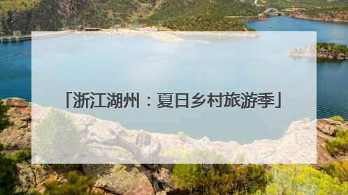 浙江湖州：夏日乡村旅游季